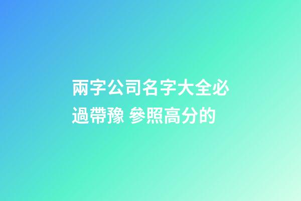 兩字公司名字大全必過帶豫 參照高分的-第1張-公司起名-玄機派